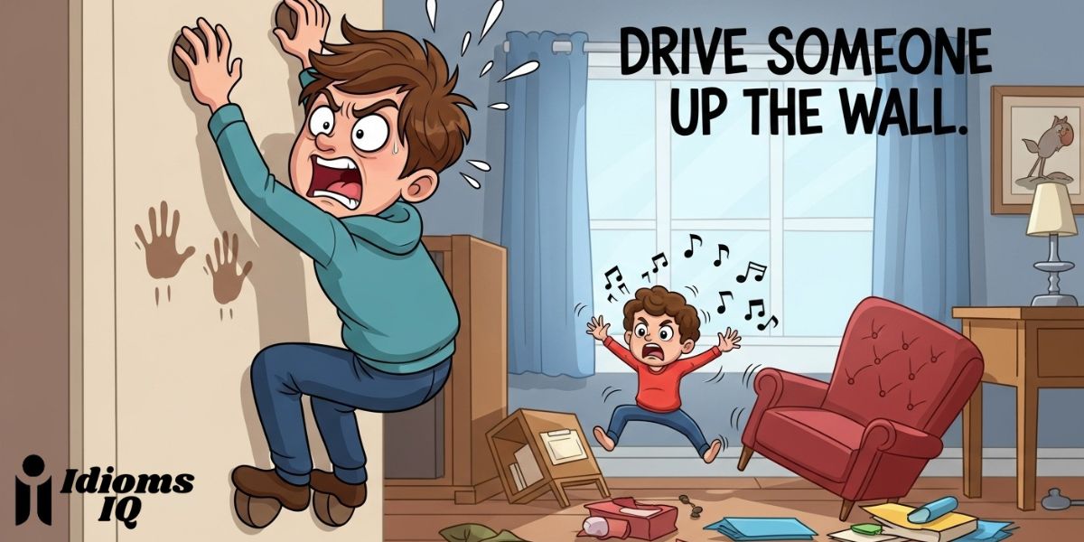 Drive someone up the wall